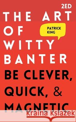 The Art of Witty Banter: Be Clever, Quick, & Magnetic Patrick King 9781647431860 Pkcs Media, Inc. - książka