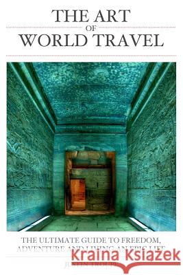 The Art of World Travel: THE ULTIMATE GUIDE to FREEDOM, ADVENTURE AND LIVING AN EPIC LIFE Troupe, Justin 9781512058727 Createspace - książka
