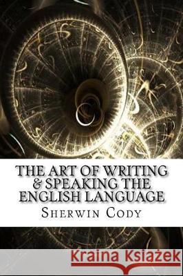 The Art of Writing & Speaking the English Language Sherwin Cody 9781975618841 Createspace Independent Publishing Platform - książka