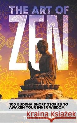 The Art of Zen: 100 Buddha Short Stories To Awaken Your Inner Wisdom Tale Teller   9798223755272 Tale Teller - książka