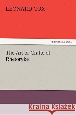 The Art or Crafte of Rhetoryke Leonard Cox 9783847214502 tredition GmbH - książka