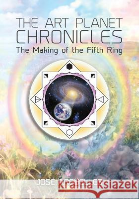 The Art Planet Chronicles: The Making of the Fifth Ring Jose Arguelles, Jacob Wyatt 9780986200502 Foundation for the Law of Time - książka