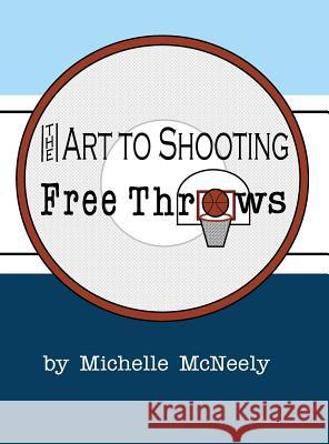 The Art To Shooting Free Throws McNeely, Michelle Renee 9781733614900 Michelle McNeely - książka