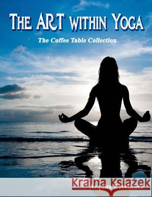 The Art Within Yoga: The Coffee Table Collection Acquire Excellence 9781499270051 Createspace - książka