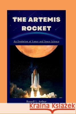 The Artemis 1 Rocket: An evolution of lunar and space science Russell L Arthur 9798848260960 Independently Published - książka