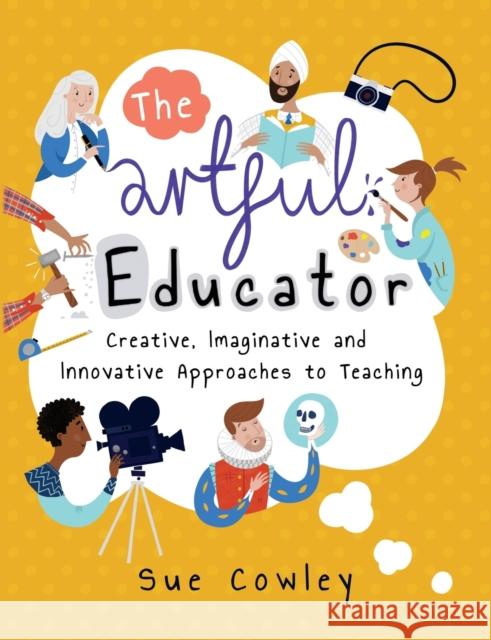 The Artful Educator: Creative, Imaginative and Innovative Approaches to Teaching Cowley, Sue 9781785831157 Crown House Publishing - książka