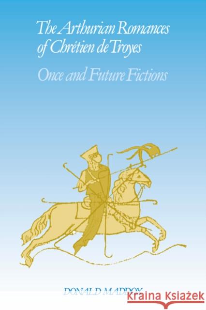 The Arthurian Romances of Chrétien de Troyes: Once and Future Fictions Maddox, Donald 9780521070577 CAMBRIDGE UNIVERSITY PRESS - książka