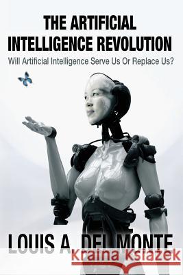 The Artificial Intelligence Revolution: Will Artificial Intelligence Serve Us Or Replace Us? Del Monte, Louis a. 9780988171824 Louis a del Monte - książka