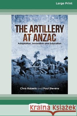 The Artillery at Anzac: Adaption, Innovation and Education [Large Print 16pt] Chris Roberts, Paul Stevens 9780369392398 ReadHowYouWant - książka