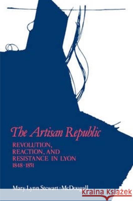 The Artisan Republic: Revolution, Reaction, and Resistance in Lyon, 1848-1851 Mary Lynn Stewart 9780773504264 McGill-Queen's University Press - książka