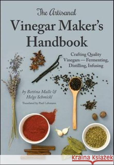 The Artisanal Vinegar Maker's Handbook: Crafting Quality Vinegars Fermenting, Distilling, Infusing Bettina Malle Helge Schmickl Paul Lehmann 9781943015023 Spikehorn Press - książka