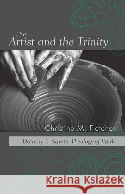 The Artist and the Trinity: Dorothy L. Sayers' Theology of Work Fletcher, Christine M. 9781620323755 Pickwick Publications - książka