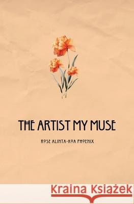 The Artist My Muse Rose Alinta-Koa Phoenix 9781764421010 Self Publisher - książka