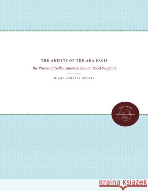 The Artists of the Ara Pacis: The Process of Hellenization in Roman Relief Sculpture Conlin, Diane Atnally 9780807868997 The University of North Carolina Press - książka