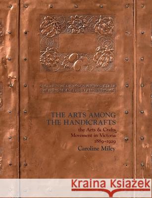 The Arts among the Handicrafts: the Arts and Crafts Movement in Victoria 1889-1929 Caroline Miley 9780648853312 St Lawrence Press - książka