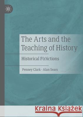 The Arts and the Teaching of History: Historical F(r)Ictions Penney Clark Alan Sears 9783030515157 Palgrave MacMillan - książka