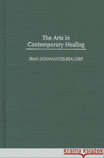 The Arts in Contemporary Healing Irma Dosamantes-Beaudry 9780313321986 Praeger Publishers - książka