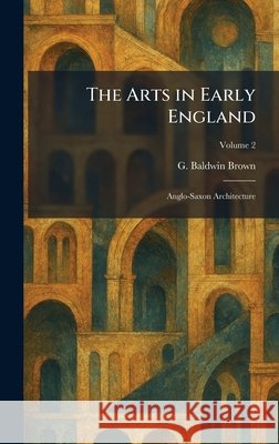 The Arts in Early England: Anglo-Saxon Architecture G. Baldwin Brown 9781025282565 Tradd Street Press - książka