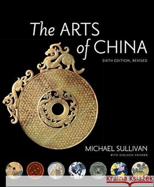 The Arts of China, Sixth Edition, Revised and Expanded Michael Sullivan Shelagh Vainker 9780520294806 University of California Press - książka