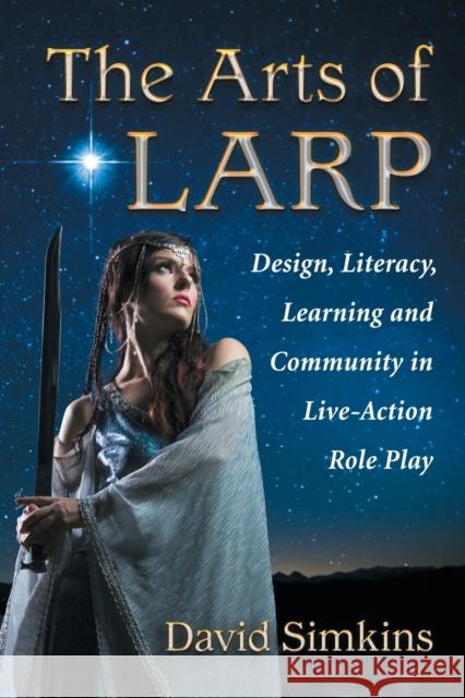 The Arts of Larp: Design, Literacy, Learning and Community in Live-Action Role Play Simkins, David 9780786496013 McFarland & Company - książka