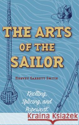 The Arts of the Sailor: Knotting, Splicing and Ropework (Dover Maritime) Hervey Garrett Smith 9781626542075 Stone Basin Books - książka