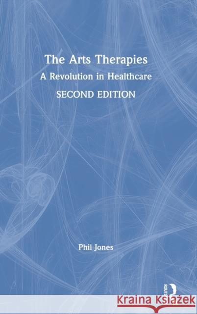 The Arts Therapies: A Revolution in Healthcare Dr Phil Jones 9781138651302 Routledge - książka