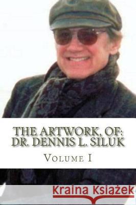 The Artwork, of: Dr. Dennis L. Siluk: Volume I Dr Dennis L. Siluk Rosa Penaloz 9781974435418 Createspace Independent Publishing Platform - książka