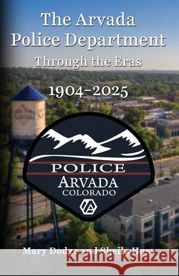 The Arvada Police Department: Through the Eras 1904-2025 Mary Dodge Sheila Huss 9781662962400 Gatekeeper Press - książka