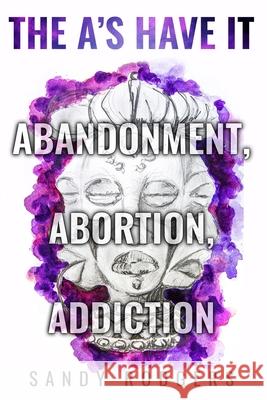 The A's Have It - Abandonment, Abortion, Addiction Sandy Rodgers 9781636258607 Sandy Rodgers - książka