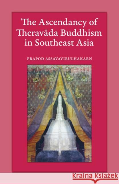 The Ascendancy of Theravada Buddhism in Southeast Asia Prapod Assavavirulhakarn 9789749511947 Silkworm Books - książka