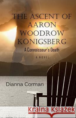 The Ascent of Aaron Woodrow Königsberg: A Connoisseur's Death Corman, Dianna 9781512043457 Createspace - książka