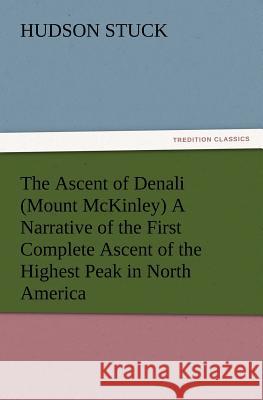 The Ascent of Denali (Mount McKinley) A Narrative of the First Complete Ascent of the Highest Peak in North America Hudson Stuck 9783847217114 Tredition Classics - książka