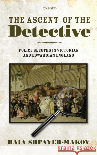 The Ascent of the Detective: Police Sleuths in Victorian and Edwardian England Shpayer-Makov, Haia 9780199577408  - książka