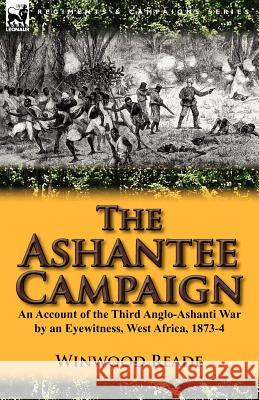 The Ashantee Campaign: An Account of the Third Anglo-Ashanti War by an Eyewitness, West Africa, 1873-4 Reade, Winwood 9780857069696 Leonaur Ltd - książka