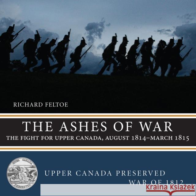 The Ashes of War: The Fight for Upper Canada, August 1814--March 1815 Richard Feltoe 9781459722835 Dundurn Group - książka