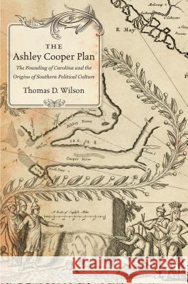 The Ashley Cooper Plan: The Founding of Carolina and the Origins of Southern Political Culture Thomas D. Wilson 9781469626284 University of North Carolina Press - książka