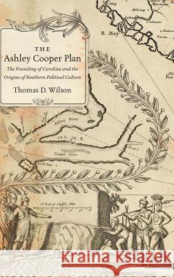 The Ashley Cooper Plan: The Founding of Carolina and the Origins of Southern Political Culture Thomas D. Wilson 9781469628905 University of North Carolina Press - książka