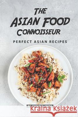 The Asian Food Connoisseur: Perfect Asian Recipes Jennifer Jones 9781081058517 Independently Published - książka