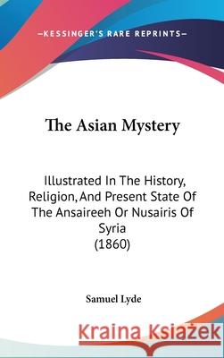 The Asian Mystery: Illustrated In The History, Religion, And Present State Of The Ansaireeh Or Nusairis Of Syria (1860) Samuel Lyde 9781437403565  - książka