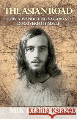 The Asian Road: How a Wandering Vagabond Discovered Himself Mik Hamilton 9781631321405 Advanced Publishing LLC - książka