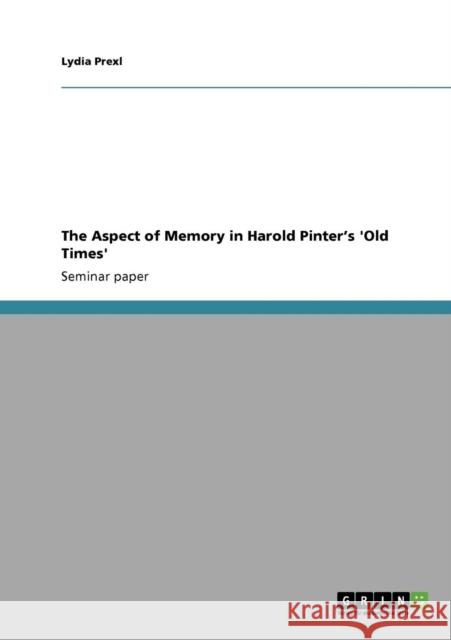 The Aspect of Memory in Harold Pinter's 'Old Times' Lydia Prexl   9783640345236 GRIN Verlag oHG - książka