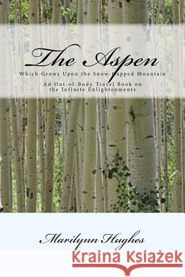 The Aspen: Which Grows Upon the Snow-Capped Mountain: An Out-of-Body Travel Book on the Infinite Enlightenments Marilynn Hughes 9781541128873 Createspace Independent Publishing Platform - książka