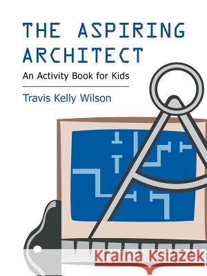 The Aspiring Architect: An Activity Book for Kids Wilson, Travis Kelly 9781490716299 Trafford Publishing - książka