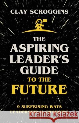 The Aspiring Leader's Guide to the Future: 9 Surprising Ways Leadership is Changing Clay Scroggins 9780310124481 Zondervan - książka