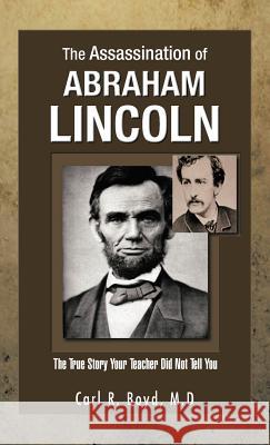 The Assassination of Abraham Lincoln: The True Story Your Teacher Did Not Tell You Boyd M. D., Carl R. 9781466905917 Trafford Publishing - książka