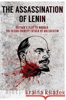 The Assassination of Lenin: Britain's Plot to Murder the Blood-Thirsty Father of Bolshevism Nigel Cawthorne 9781727052060 Createspace Independent Publishing Platform - książka