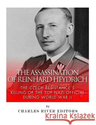 The Assassination of Reinhard Heydrich: The Czech Resistance's Killing of the Top Nazi Official during World War II Charles River Editors 9781542504515 Createspace Independent Publishing Platform - książka