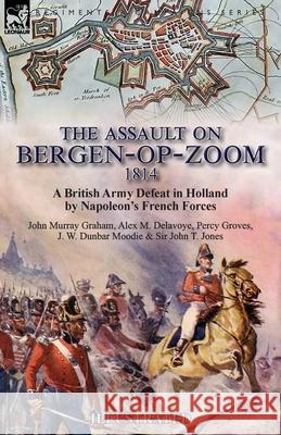 The Assault on Bergen-op-Zoom, 1814: a British Army Defeat in Holland by Napoleon's French Forces John Murray Graham, Alex M Delavoye, Percy Lt.Col. Groves 9781782827818 Leonaur Ltd - książka