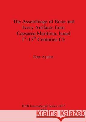 The Assemblage of Bone and Ivory Artifacts from Caesarea Maritima, Israel, 1st - 13th Centuries CE Ayalon, Etan 9781841718958 British Archaeological Reports - książka