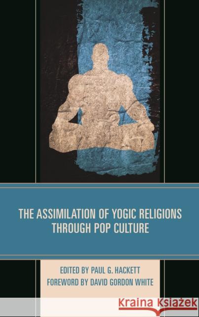 The Assimilation of Yogic Religions Through Pop Culture Paul G. Hackett Rex Barnes Joel Bordeaux 9781498552295 Lexington Books - książka